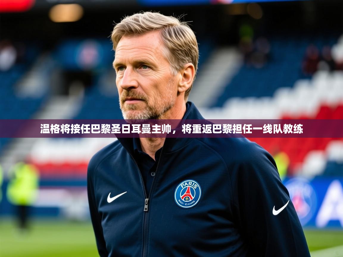 温格将接任巴黎圣日耳曼主帅，将重返巴黎担任一线队教练