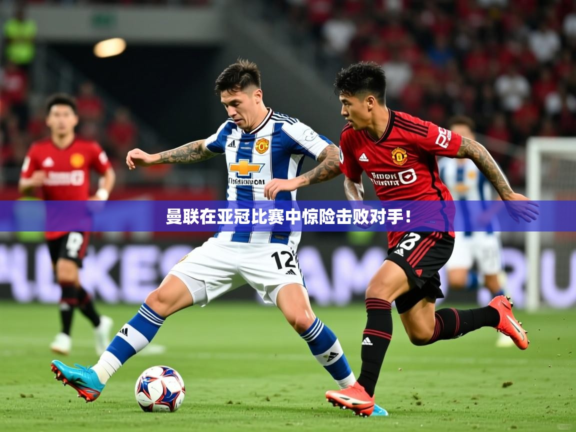 曼联在亚冠比赛中惊险击败对手！