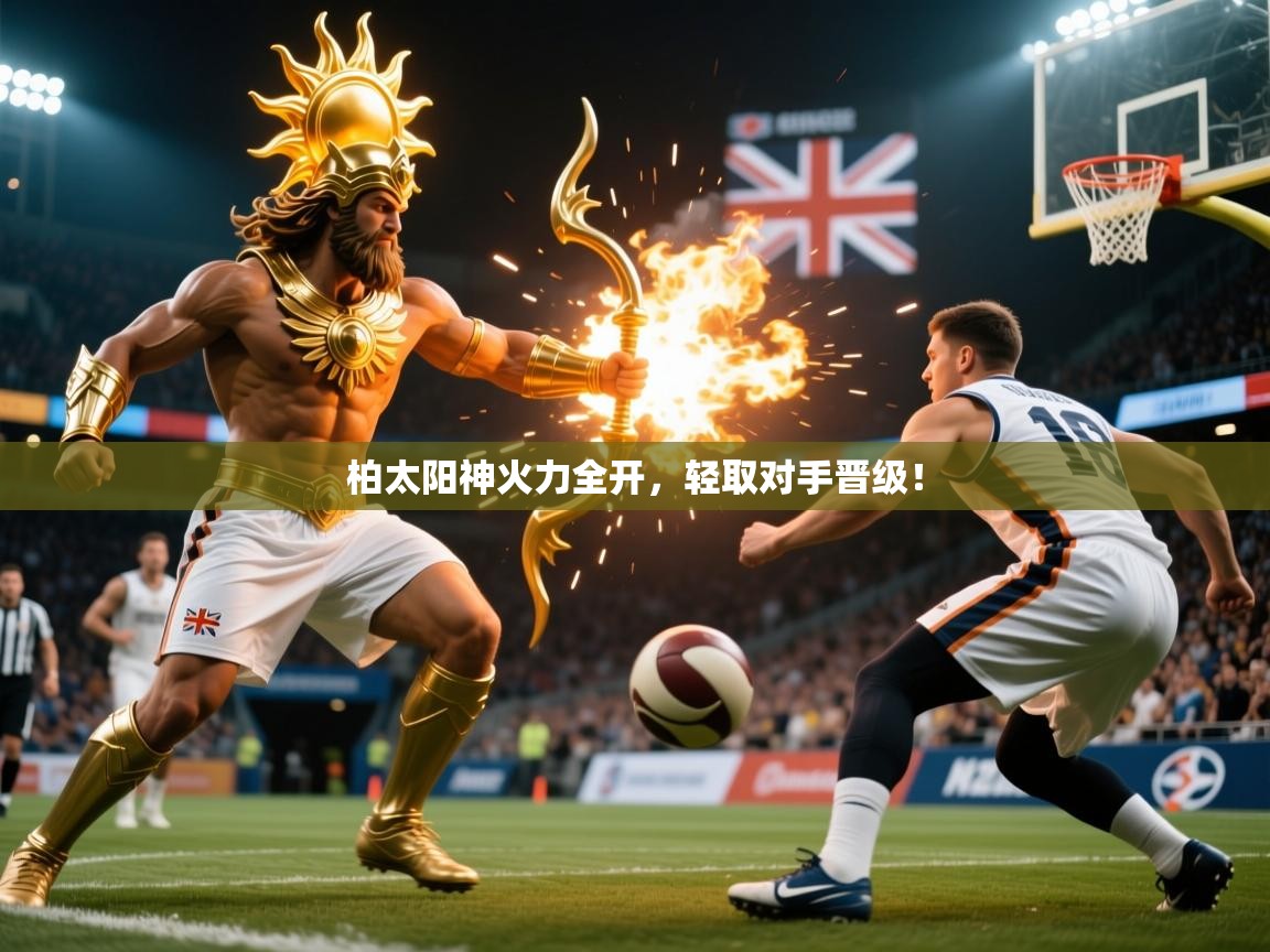 柏太阳神火力全开，轻取对手晋级！