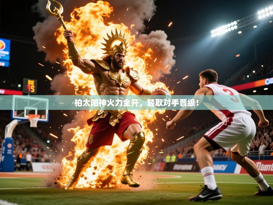 柏太阳神火力全开，轻取对手晋级！