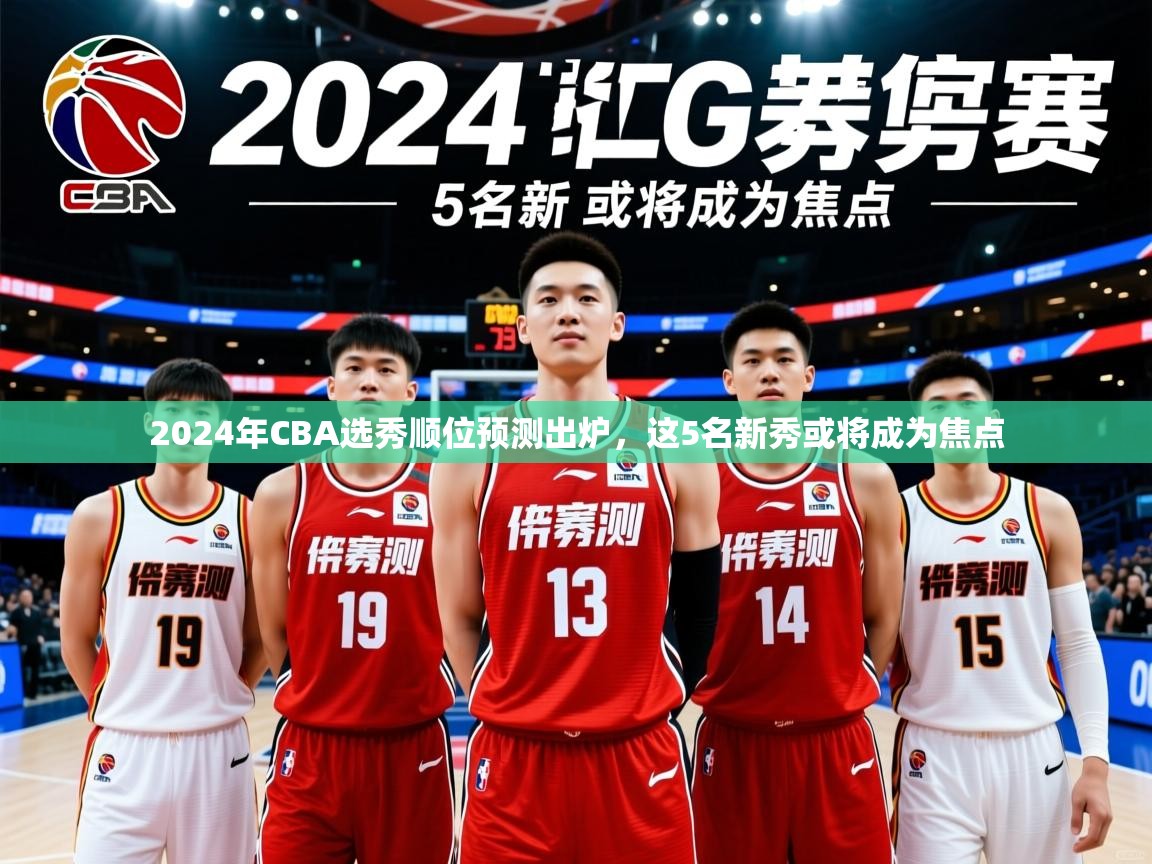2024年CBA选秀顺位预测出炉，这5名新秀或将成为焦点