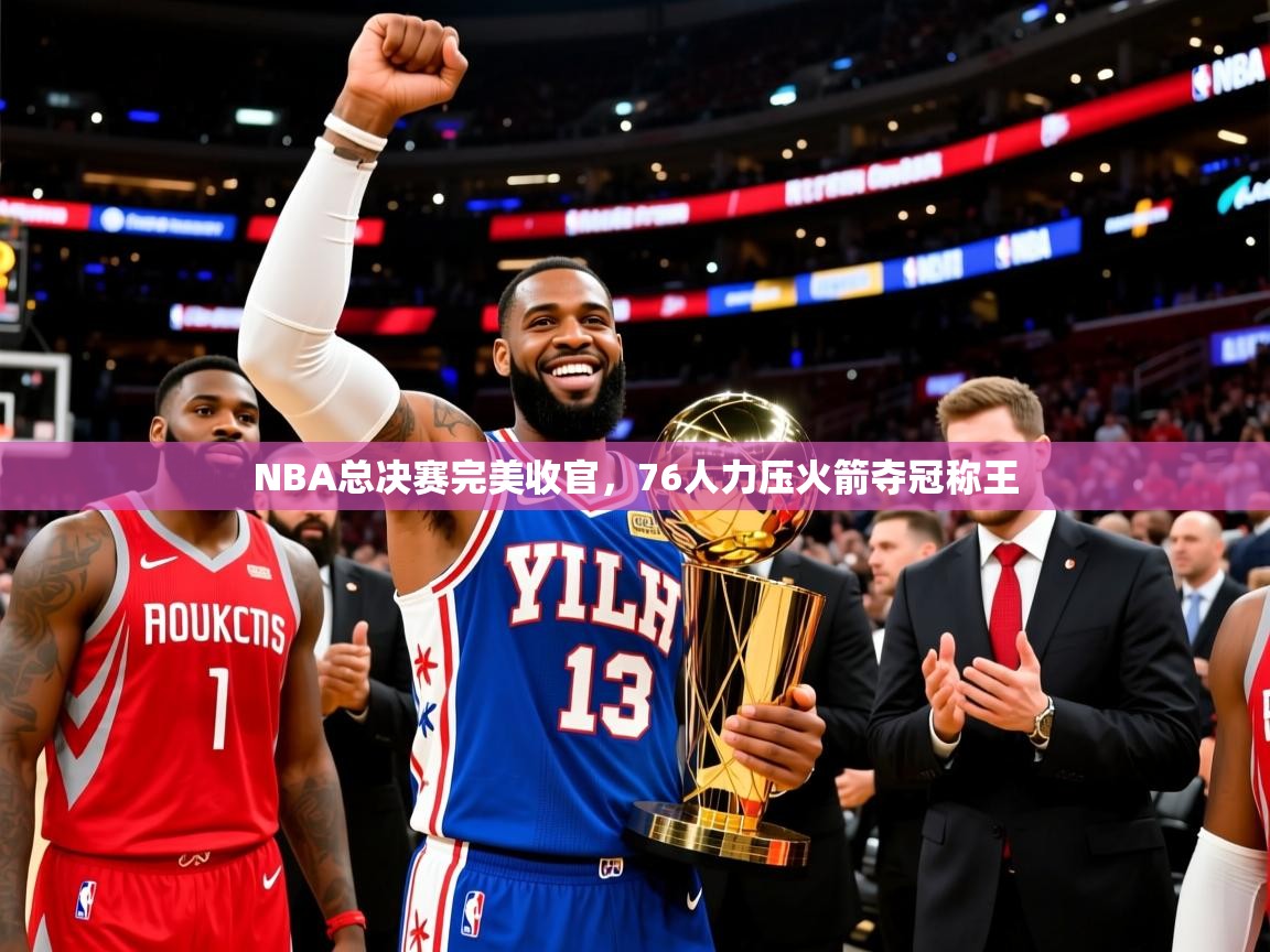 NBA总决赛完美收官，76人力压火箭夺冠称王