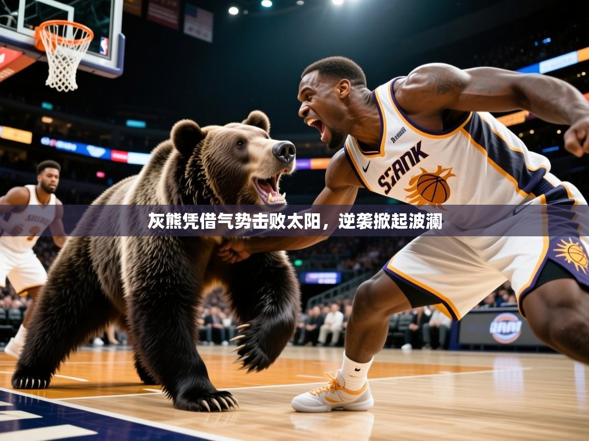 灰熊凭借气势击败太阳,逆袭掀起波澜 灰熊凭借气势击败太阳,逆袭掀起波澜