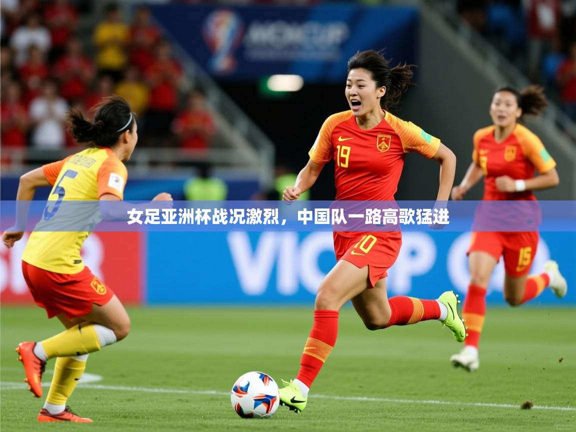 女足亚洲杯战况激烈，中国队一路高歌猛进
