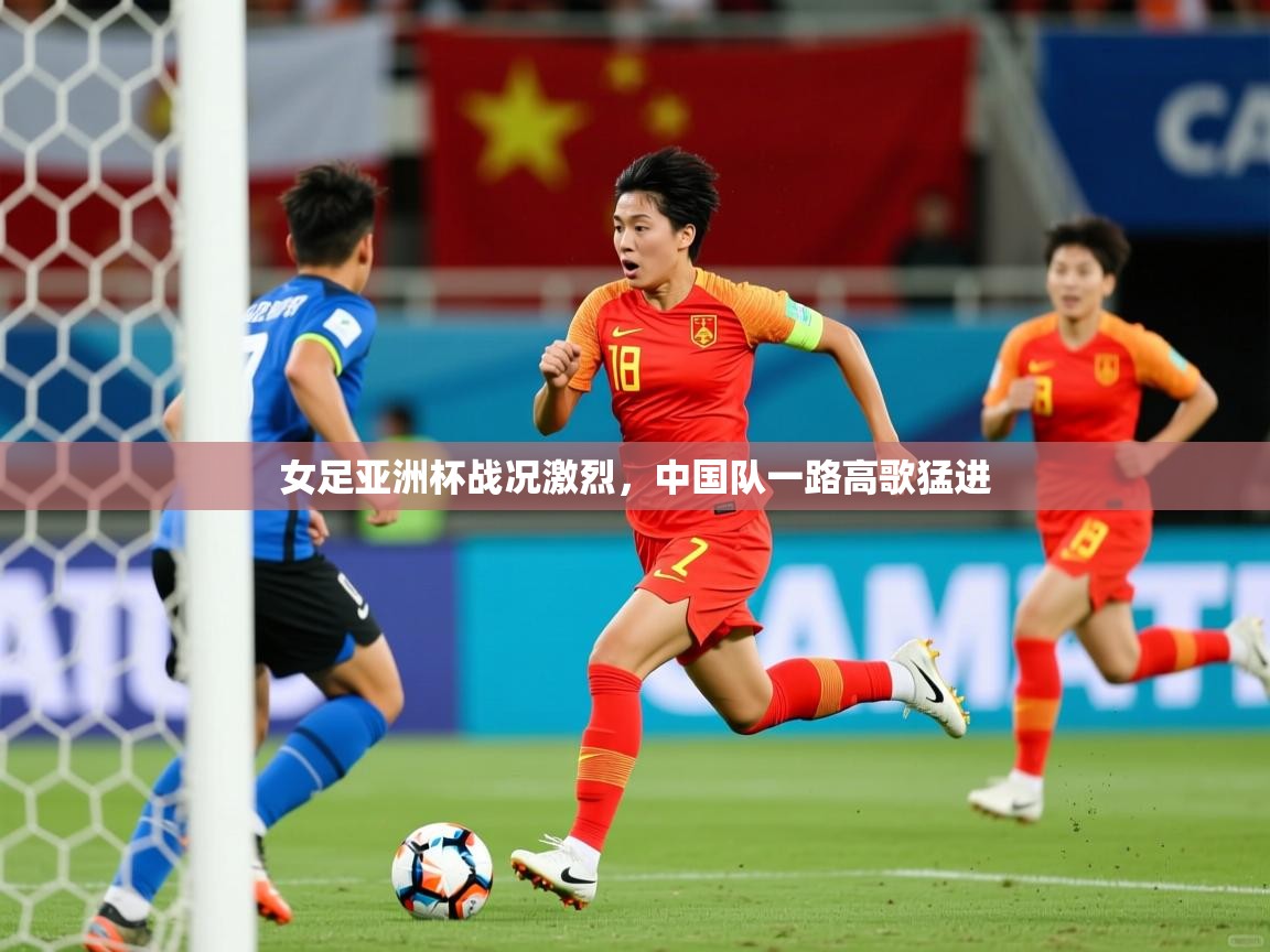 女足亚洲杯战况激烈，中国队一路高歌猛进