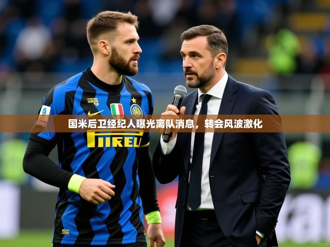 国米后卫经纪人曝光离队消息，转会风波激化