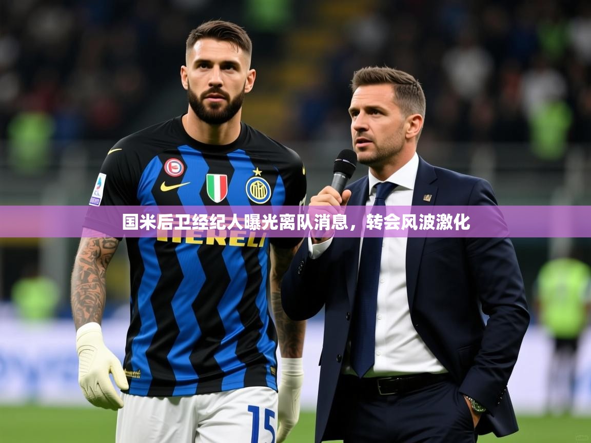 国米后卫经纪人曝光离队消息，转会风波激化