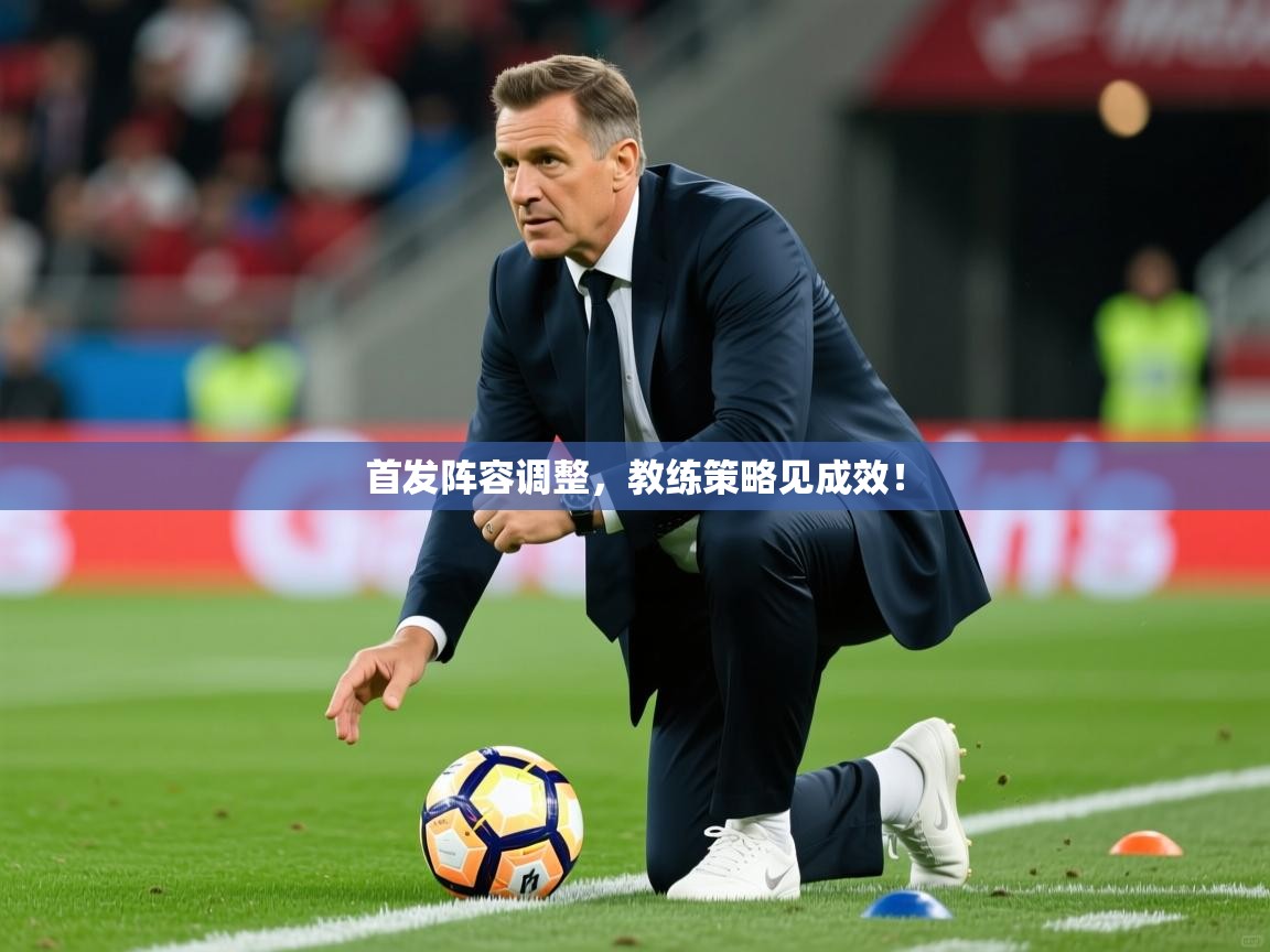 首发阵容调整，教练策略见成效！