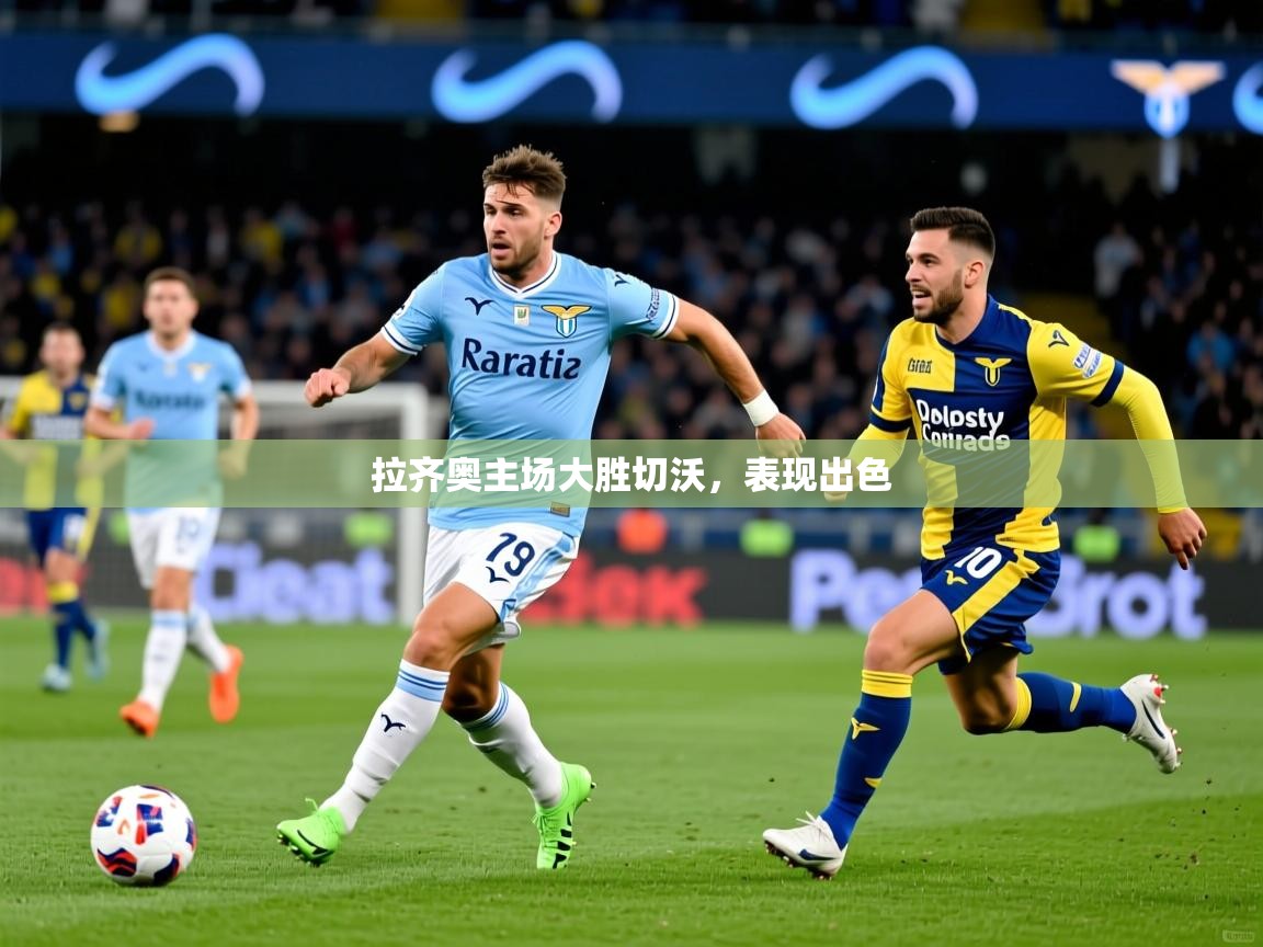 拉齐奥主场大胜切沃，表现出色