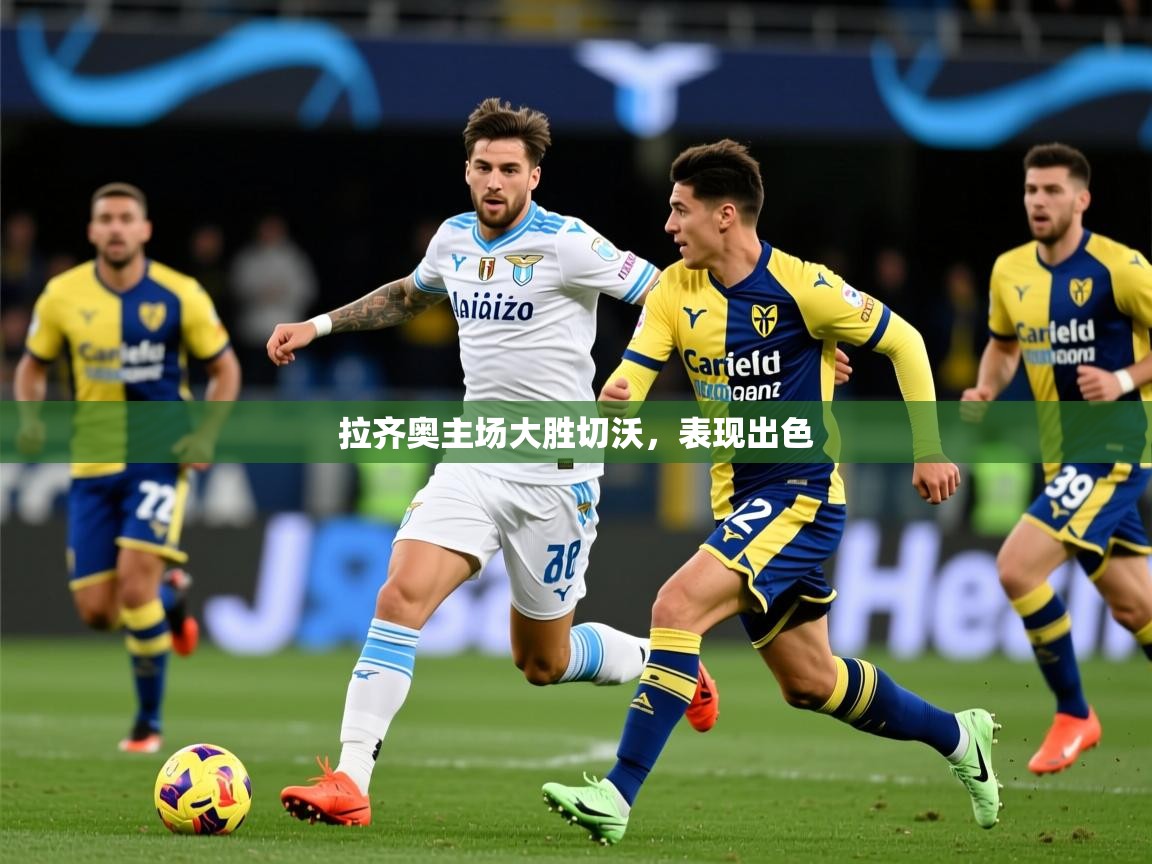 拉齐奥主场大胜切沃，表现出色