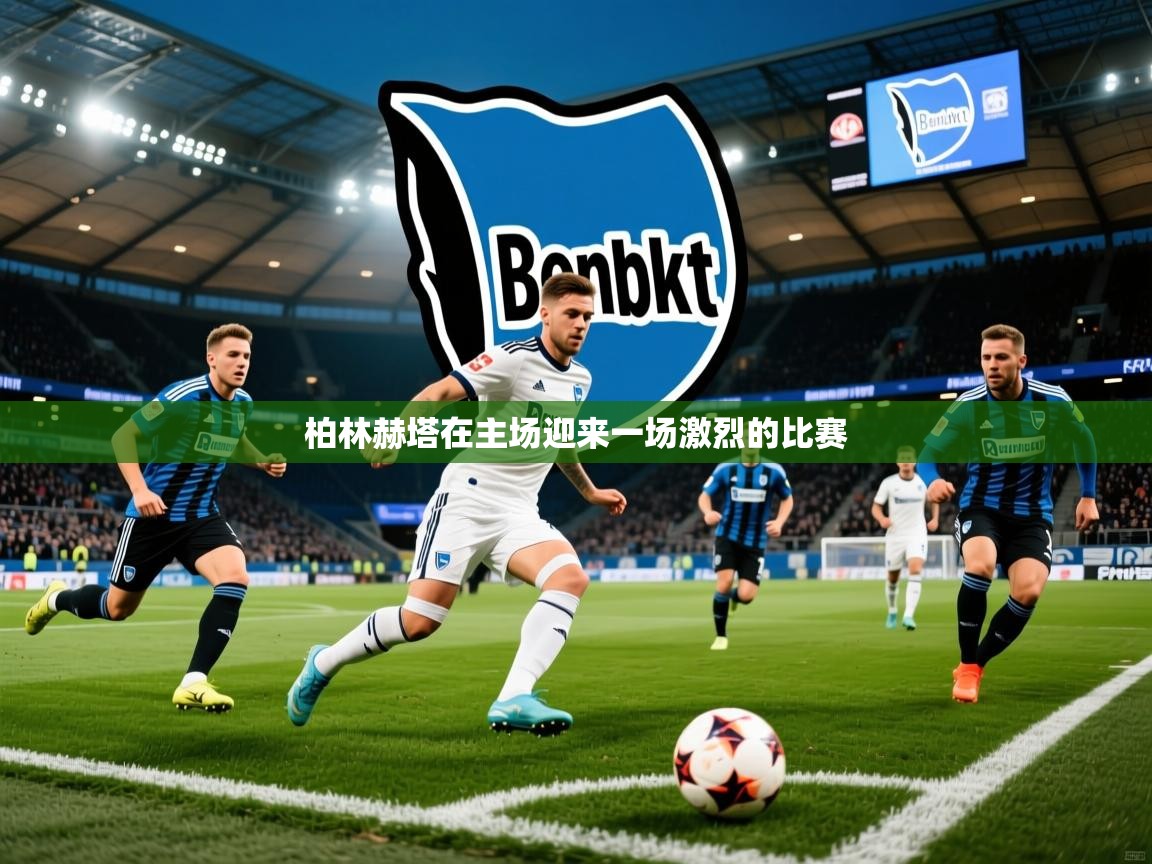 柏林赫塔在主场迎来一场激烈的比赛 柏林赫塔在主场迎来一场激烈的比赛