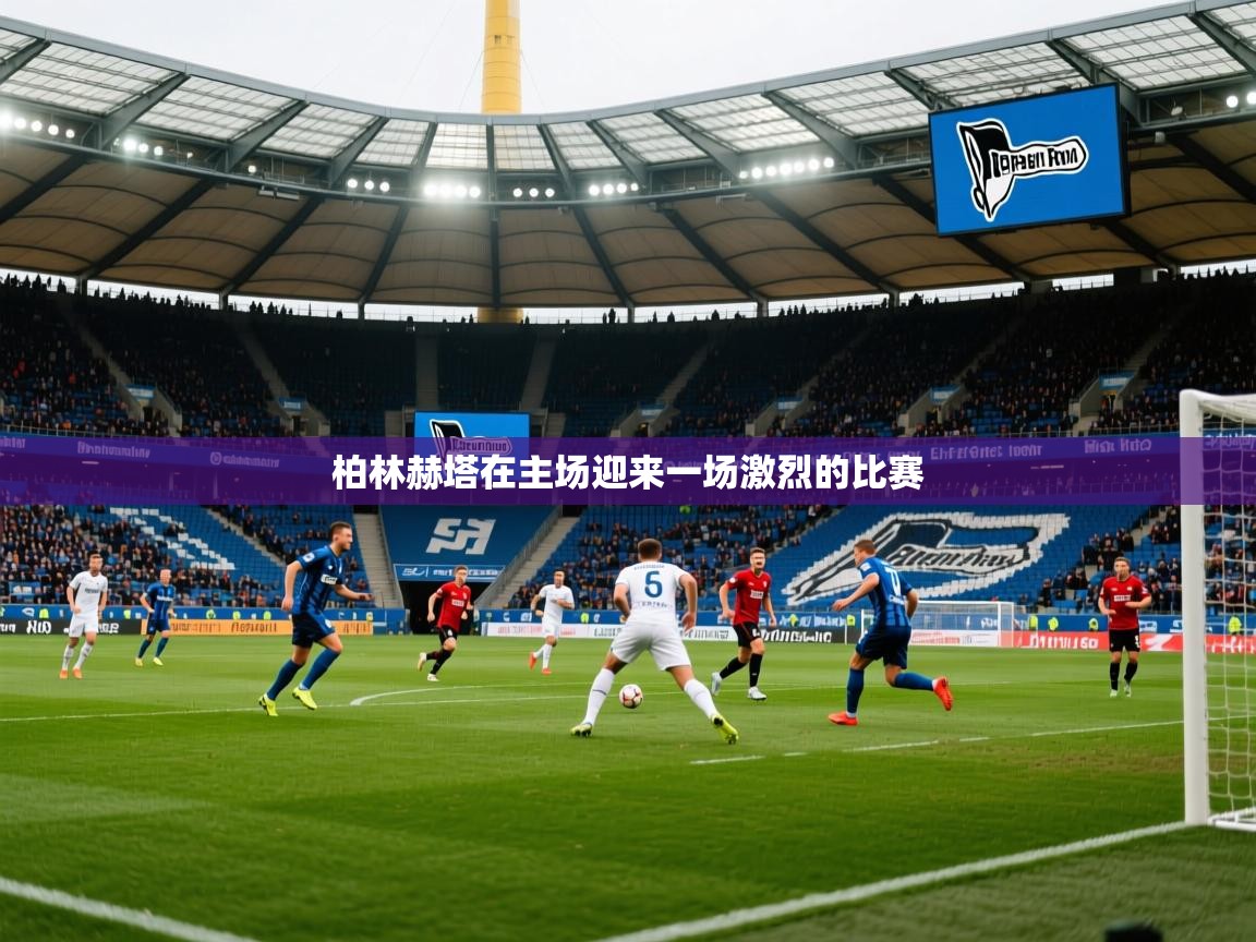 柏林赫塔在主场迎来一场激烈的比赛 柏林赫塔在主场迎来一场激烈的比赛