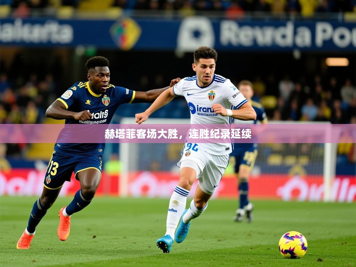 赫塔菲客场大胜,连胜纪录延续 赫塔菲客场大胜,连胜纪录延续