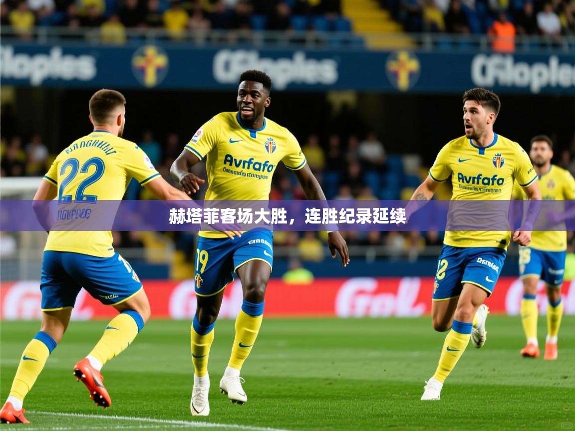 赫塔菲客场大胜,连胜纪录延续 赫塔菲客场大胜,连胜纪录延续