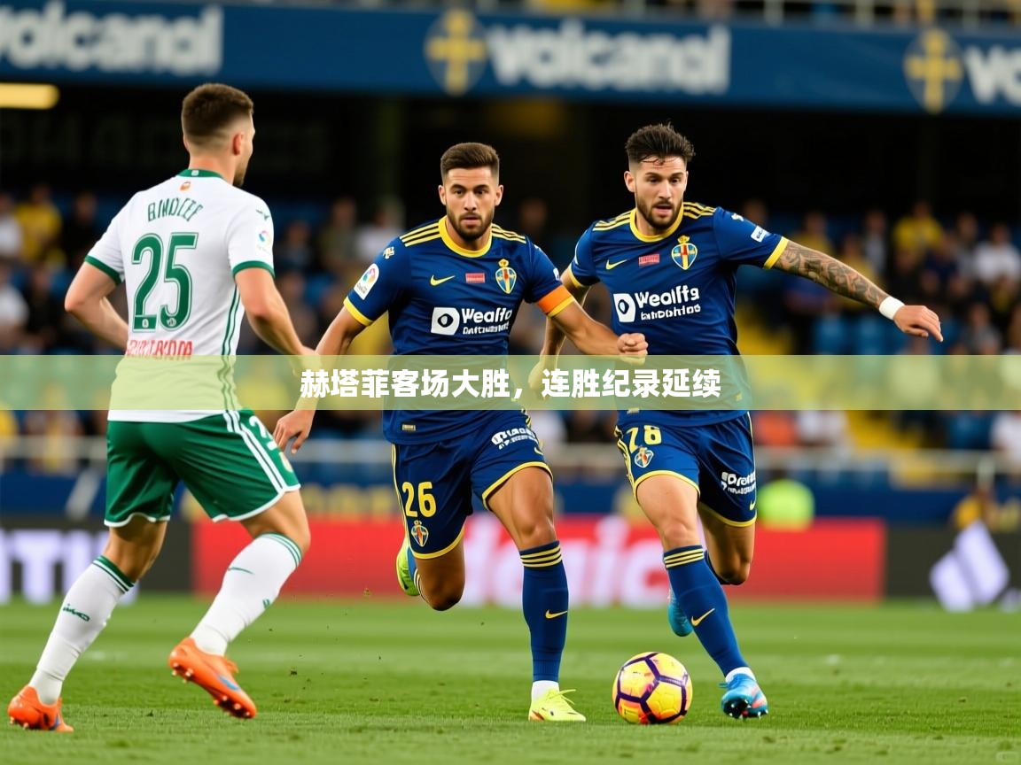 赫塔菲客场大胜,连胜纪录延续 赫塔菲客场大胜,连胜纪录延续