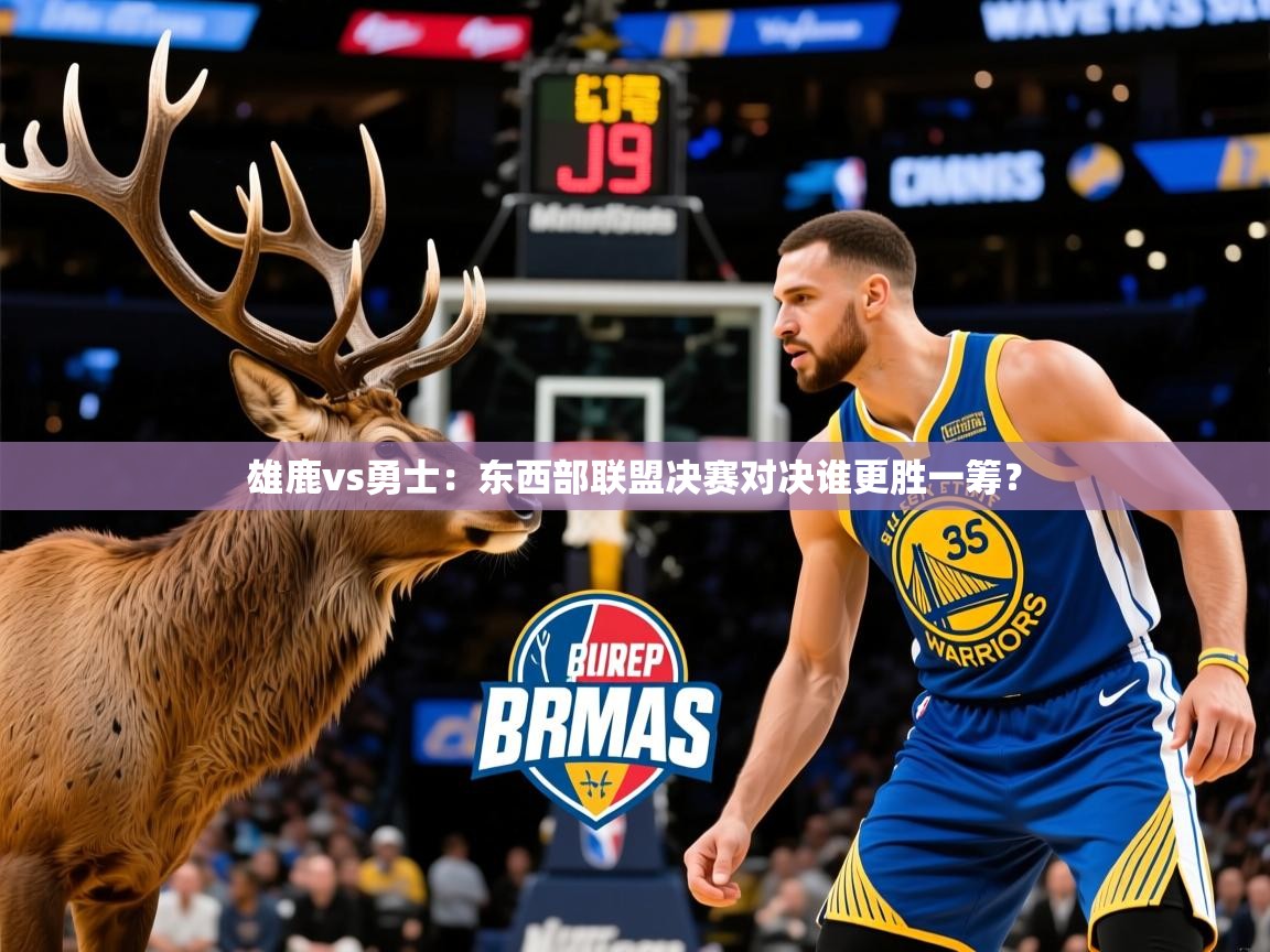 雄鹿vs勇士:东西部联盟决赛对决谁更胜一筹? 雄鹿vs勇士:东西部联盟决赛对决谁更胜一筹?