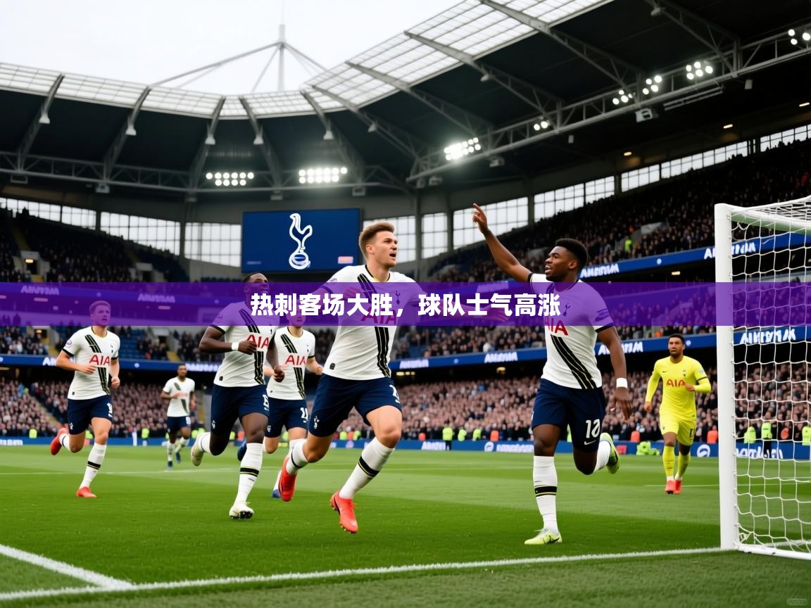 热刺客场大胜,球队士气高涨 热刺客场大胜,球队士气高涨