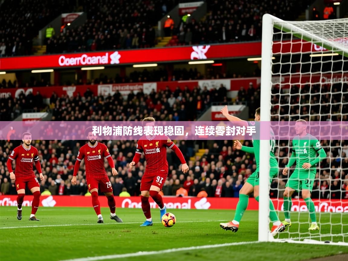 利物浦防线表现稳固,连续零封对手 利物浦防线表现稳固,连续零封对手