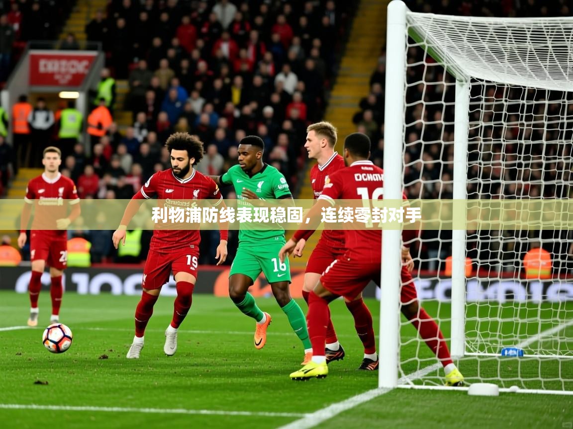 利物浦防线表现稳固,连续零封对手 利物浦防线表现稳固,连续零封对手