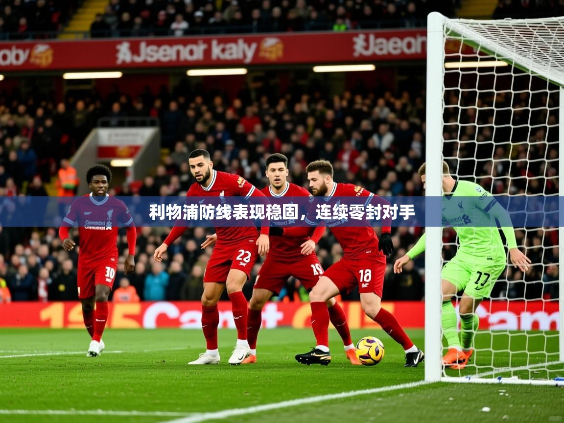 利物浦防线表现稳固,连续零封对手 利物浦防线表现稳固,连续零封对手