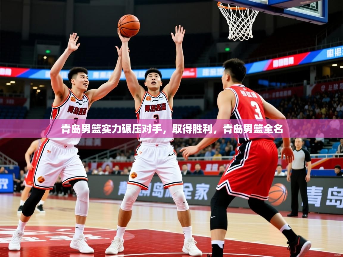 青岛男篮实力碾压对手,取得胜利,青岛男篮全名 青岛男篮实力碾压对手,取得胜利,青岛男篮全名