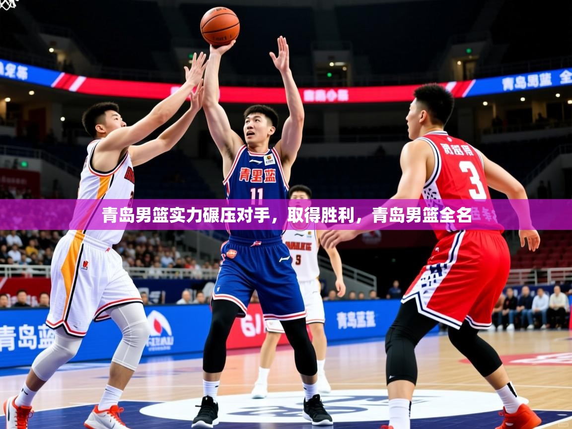 青岛男篮实力碾压对手,取得胜利,青岛男篮全名 青岛男篮实力碾压对手,取得胜利,青岛男篮全名