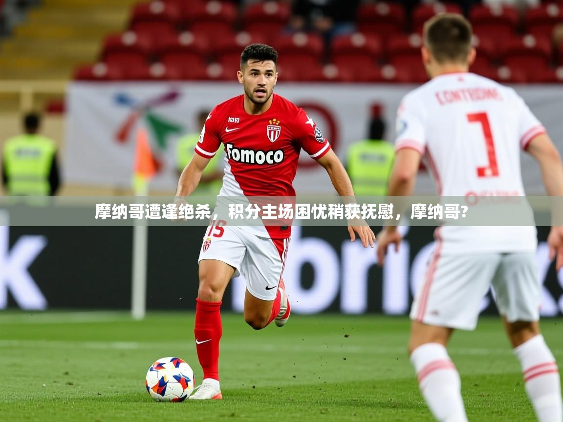 摩纳哥遭逢绝杀,积分主场困忧稍获抚慰,摩纳哥? 摩纳哥遭逢绝杀,积分主场困忧稍获抚慰,摩纳哥?