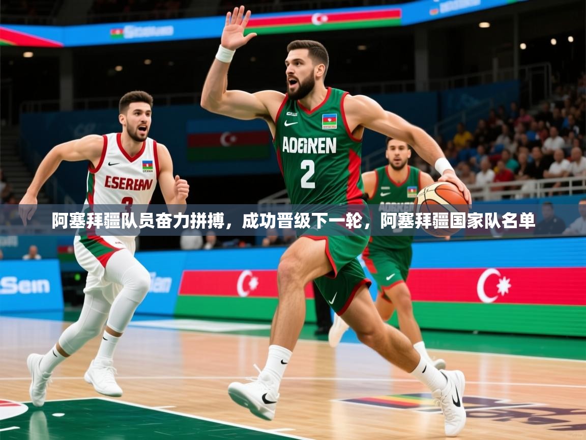阿塞拜疆队员奋力拼搏,成功晋级下一轮,阿塞拜疆国家队名单 阿塞拜疆队员奋力拼搏,成功晋级下一轮,阿塞拜疆国家队名单