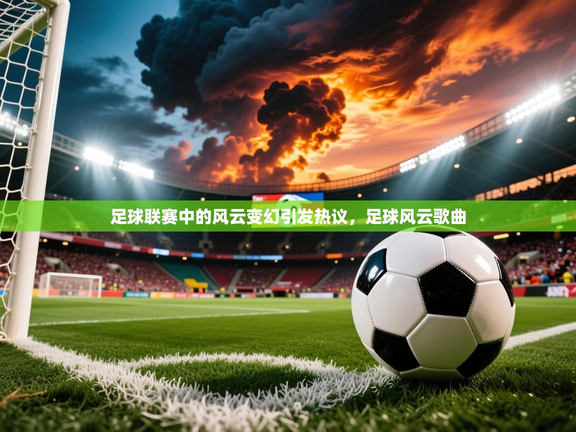 足球联赛中的风云变幻引发热议,足球风云歌曲 足球联赛中的风云变幻引发热议,足球风云歌曲