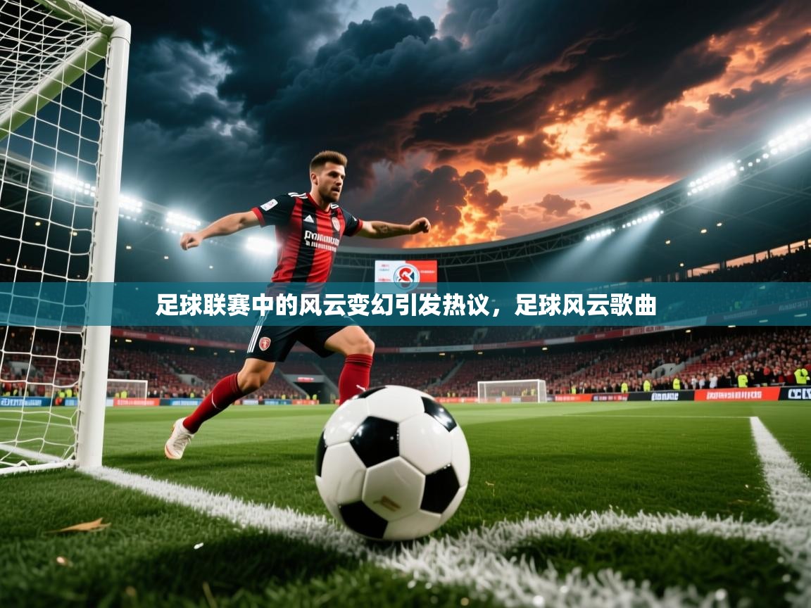 足球联赛中的风云变幻引发热议,足球风云歌曲 足球联赛中的风云变幻引发热议,足球风云歌曲