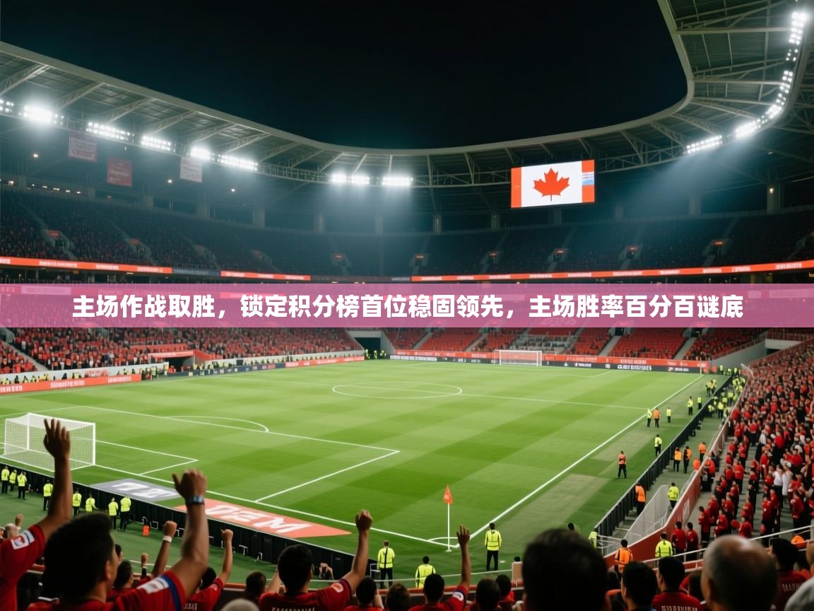 主场作战取胜，锁定积分榜首位稳固领先，主场胜率百分百谜底