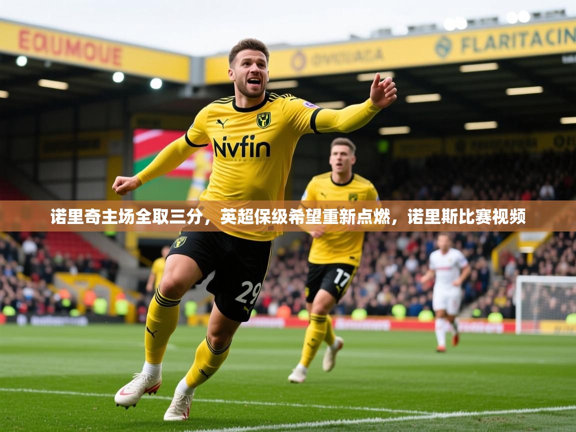 诺里奇主场全取三分，英超保级希望重新点燃，诺里斯比赛视频
