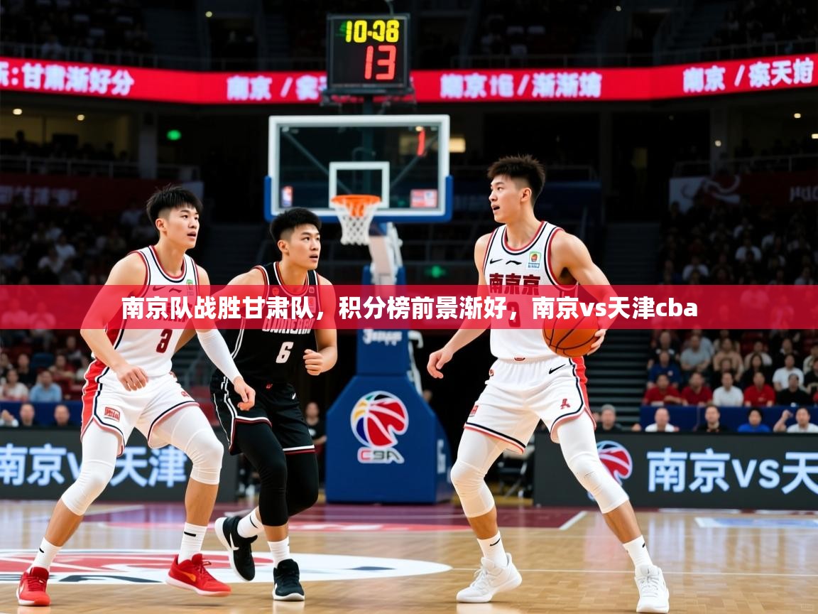 南京队战胜甘肃队,积分榜前景渐好,南京vs天津cba 南京队战胜甘肃队,积分榜前景渐好,南京vs天津cba