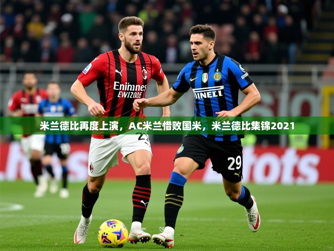 米兰德比再度上演，AC米兰惜败国米，米兰德比集锦2021