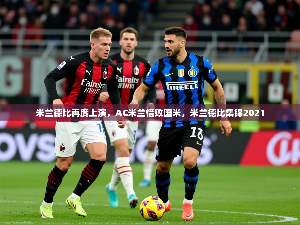 米兰德比再度上演，AC米兰惜败国米，米兰德比集锦2021