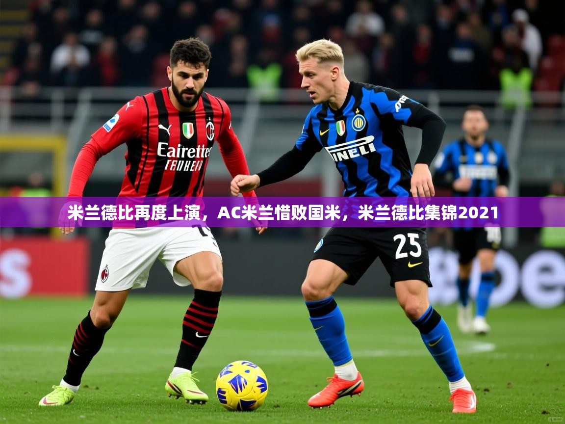 米兰德比再度上演，AC米兰惜败国米，米兰德比集锦2021