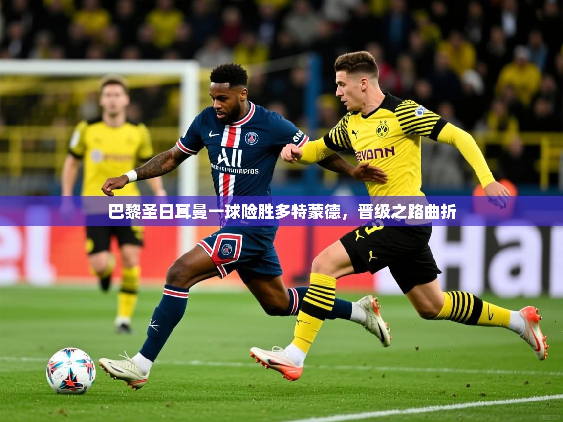 巴黎圣日耳曼一球险胜多特蒙德，晋级之路曲折