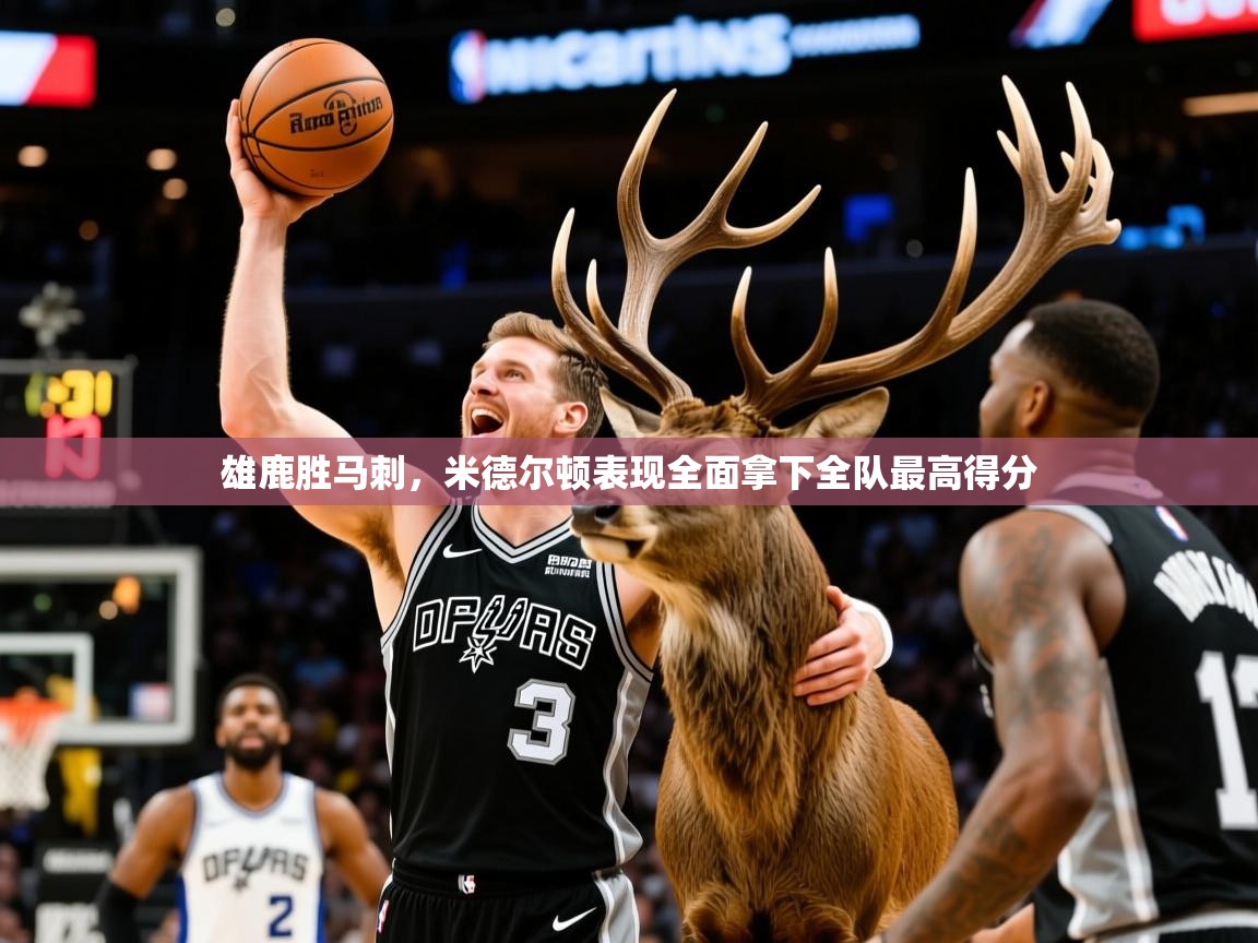 雄鹿胜马刺,米德尔顿表现全面拿下全队最高得分 雄鹿胜马刺,米德尔顿表现全面拿下全队最高得分