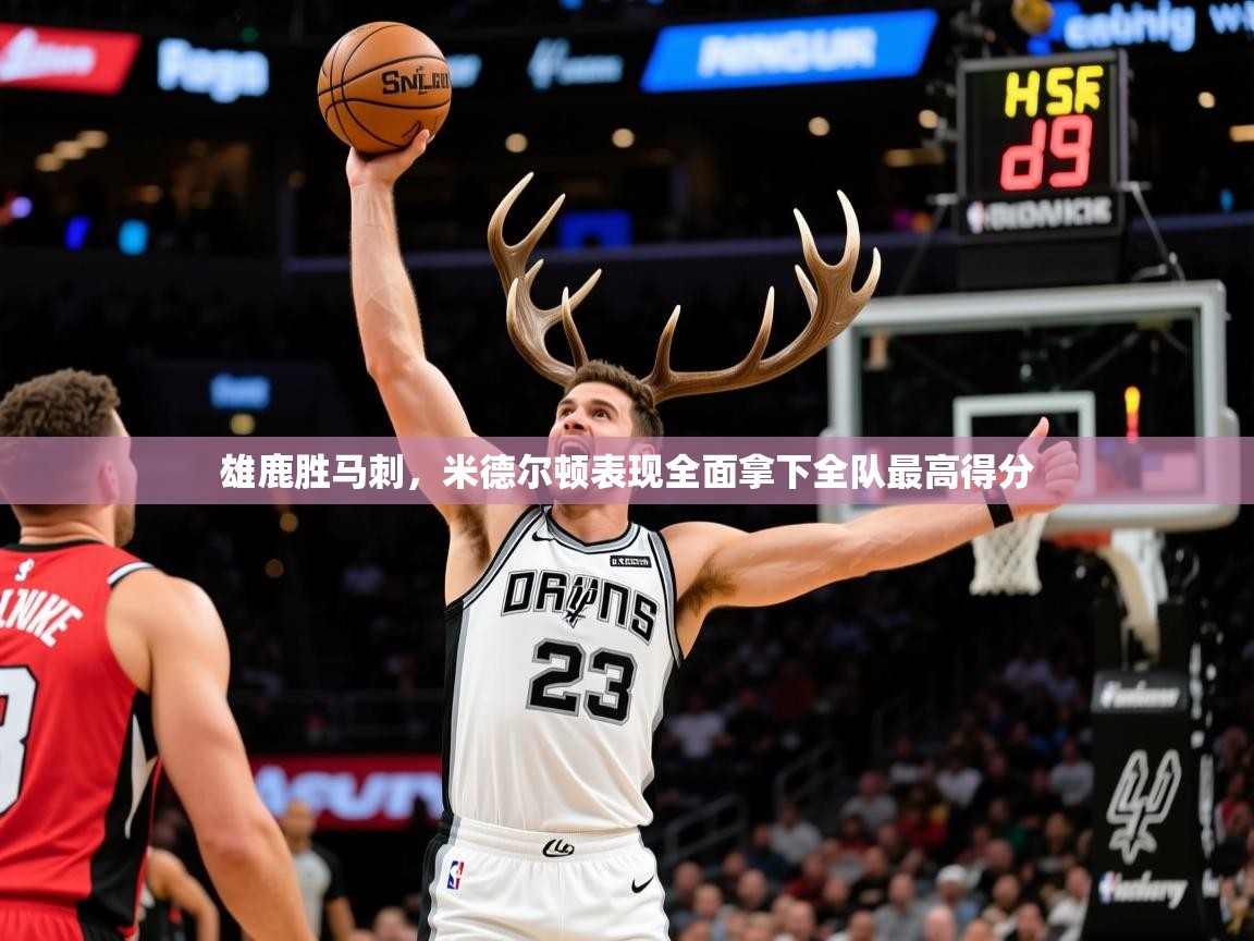 雄鹿胜马刺,米德尔顿表现全面拿下全队最高得分 雄鹿胜马刺,米德尔顿表现全面拿下全队最高得分