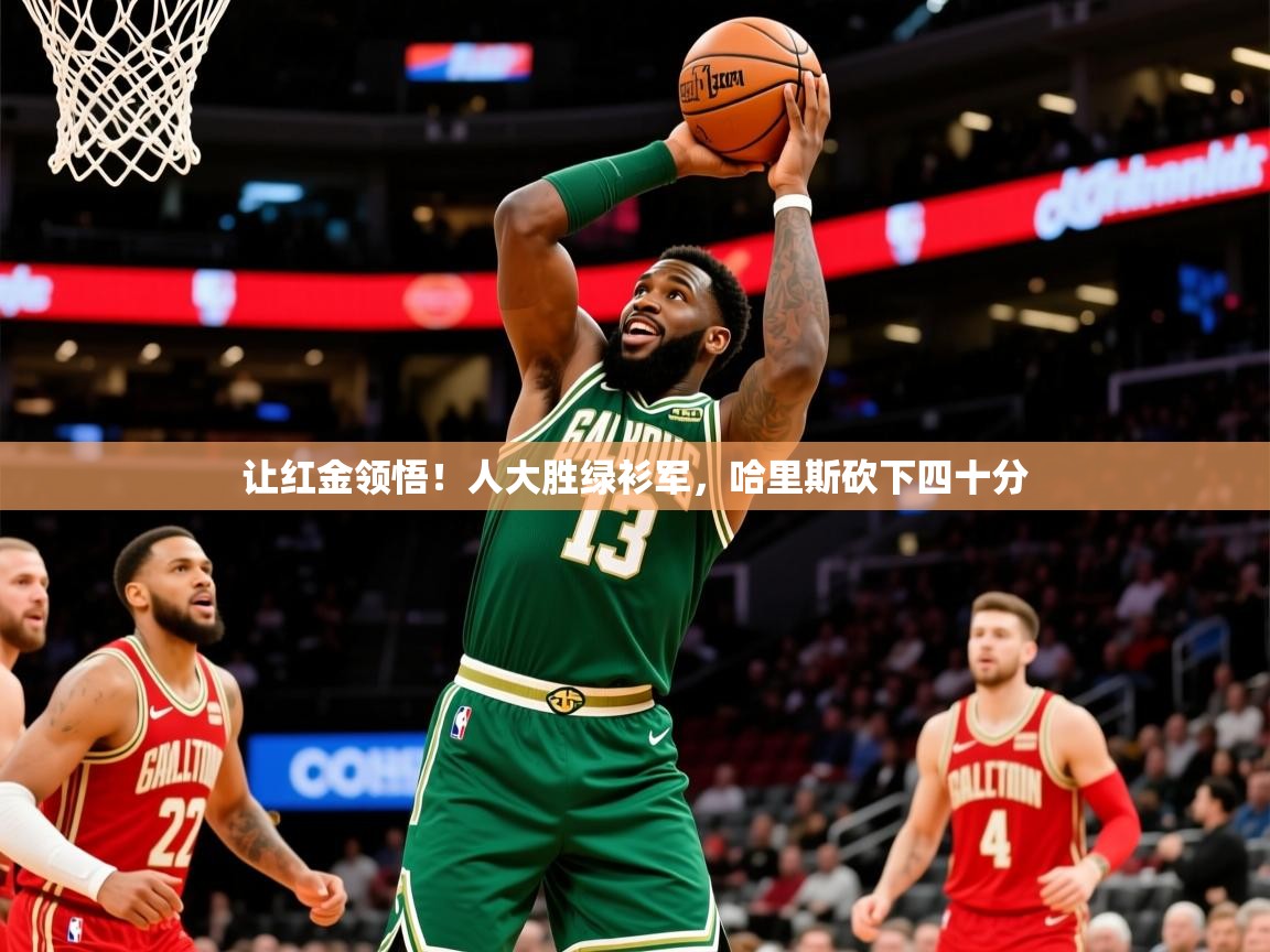 让红金领悟!人大胜绿衫军,哈里斯砍下四十分 让红金领悟!人大胜绿衫军,哈里斯砍下四十分
