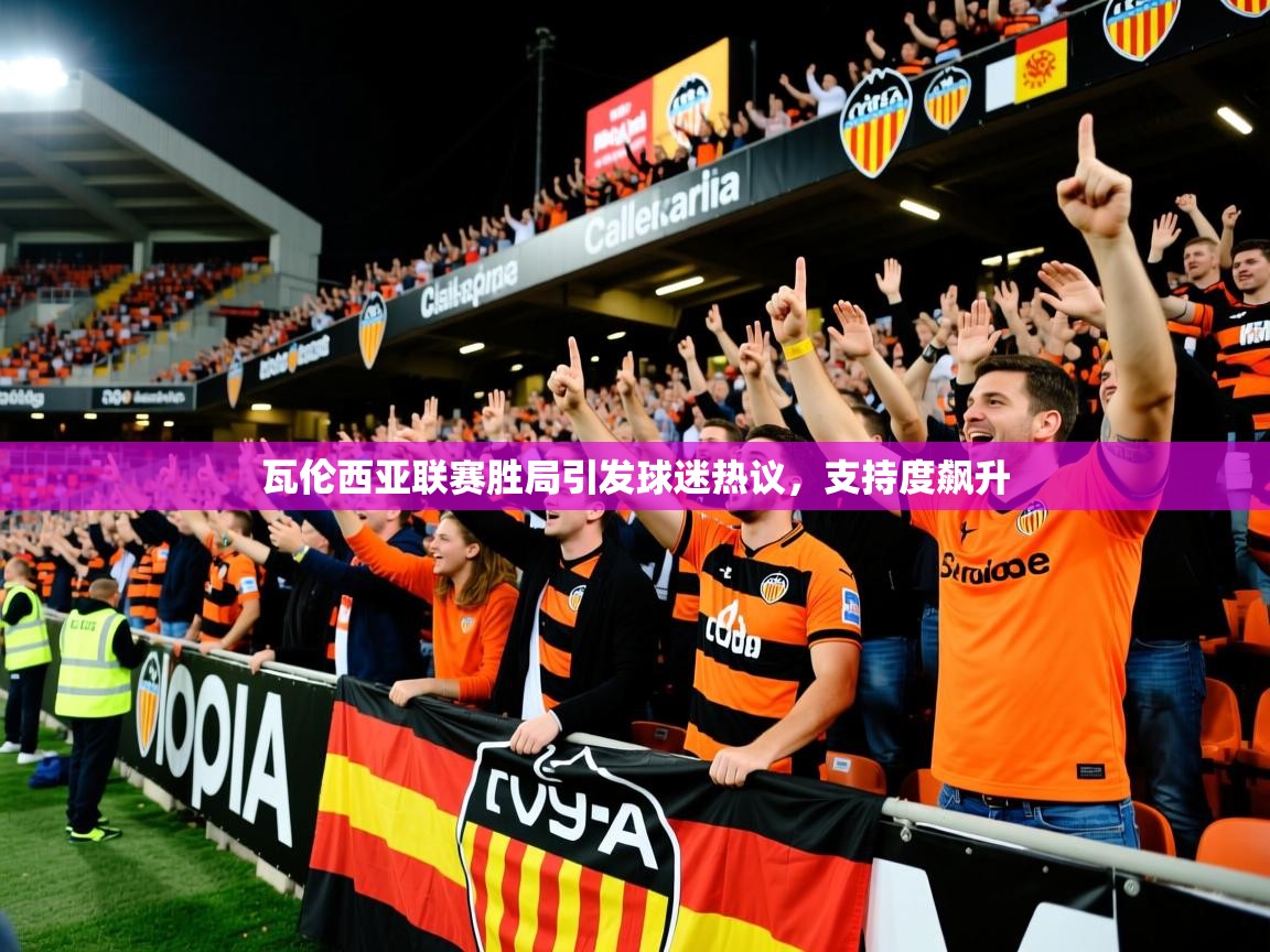 瓦伦西亚联赛胜局引发球迷热议，支持度飙升