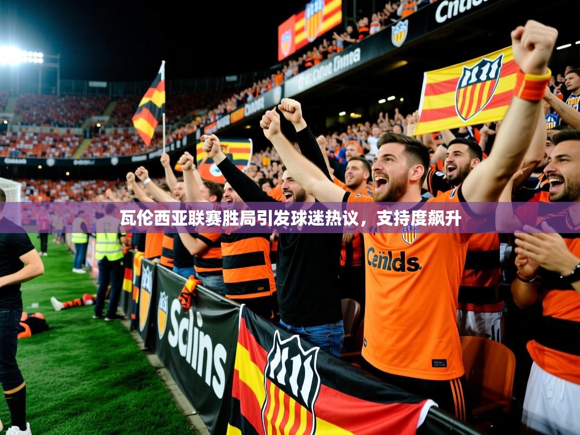 瓦伦西亚联赛胜局引发球迷热议，支持度飙升