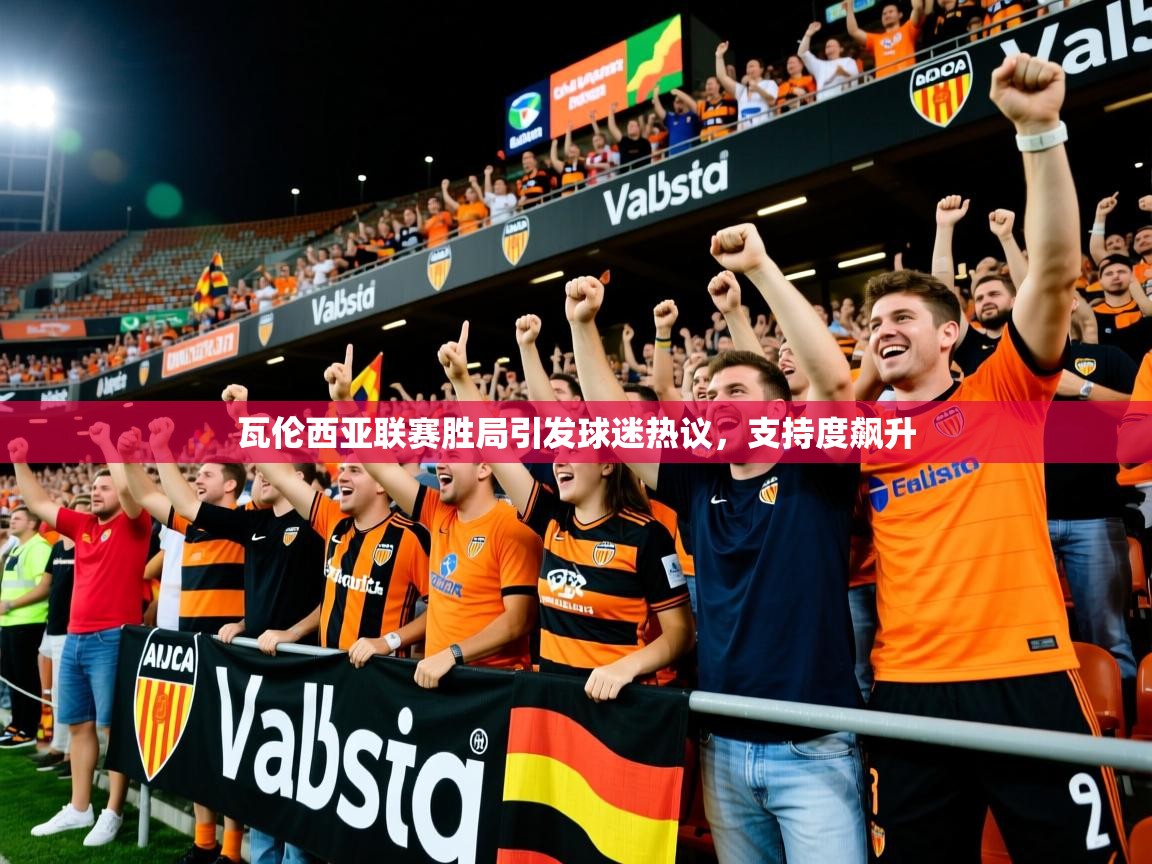 瓦伦西亚联赛胜局引发球迷热议，支持度飙升