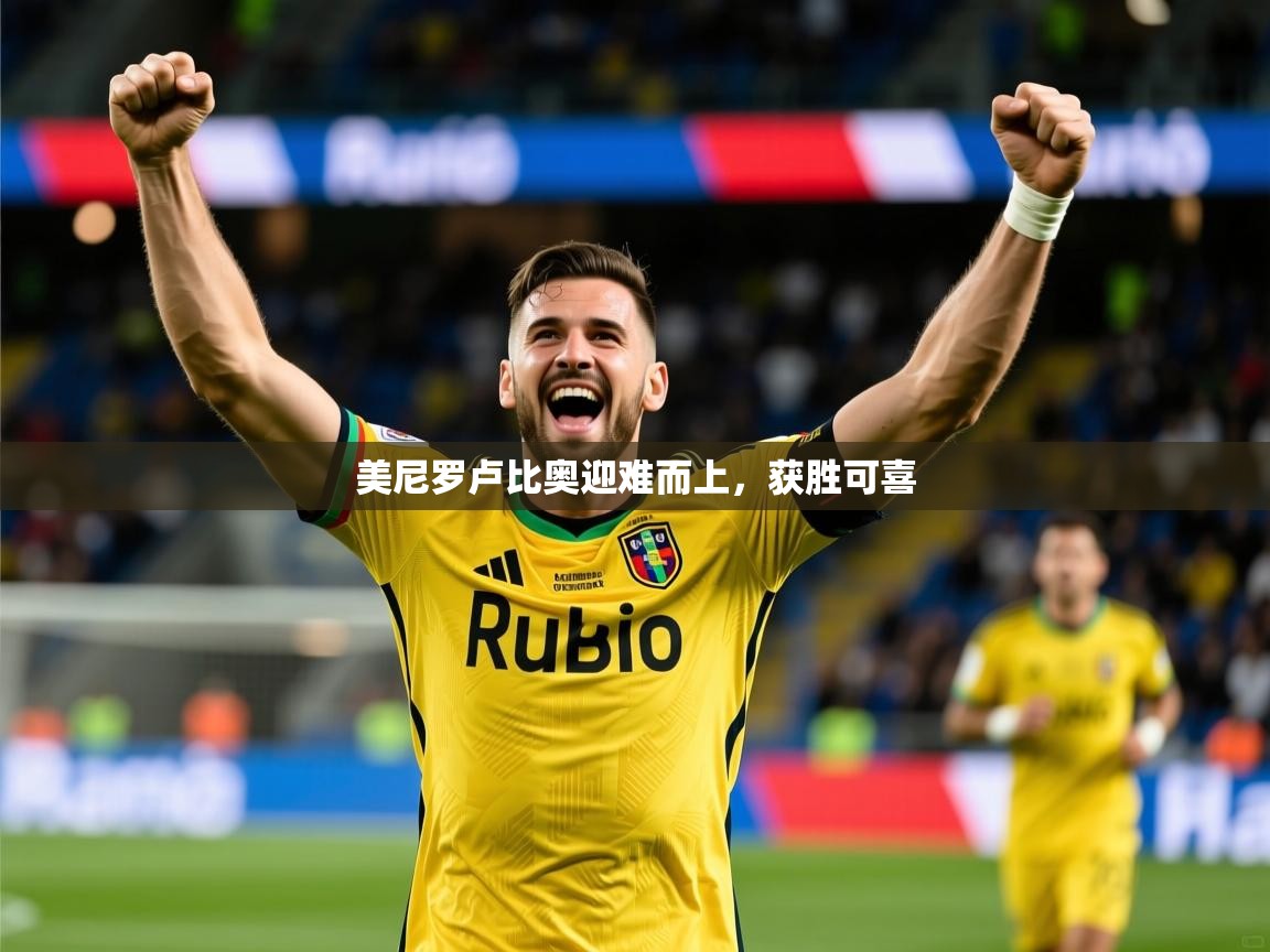 美尼罗卢比奥迎难而上,获胜可喜 美尼罗卢比奥迎难而上,获胜可喜