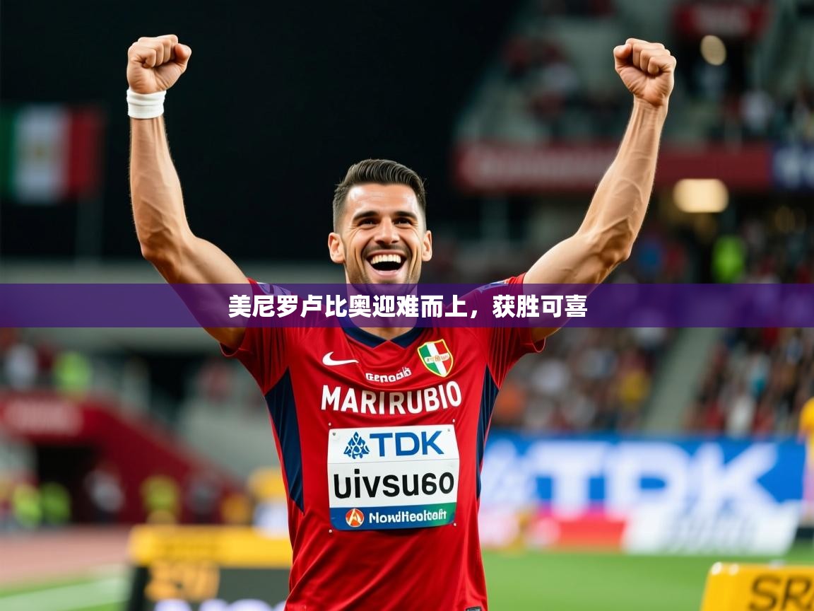 美尼罗卢比奥迎难而上,获胜可喜 美尼罗卢比奥迎难而上,获胜可喜