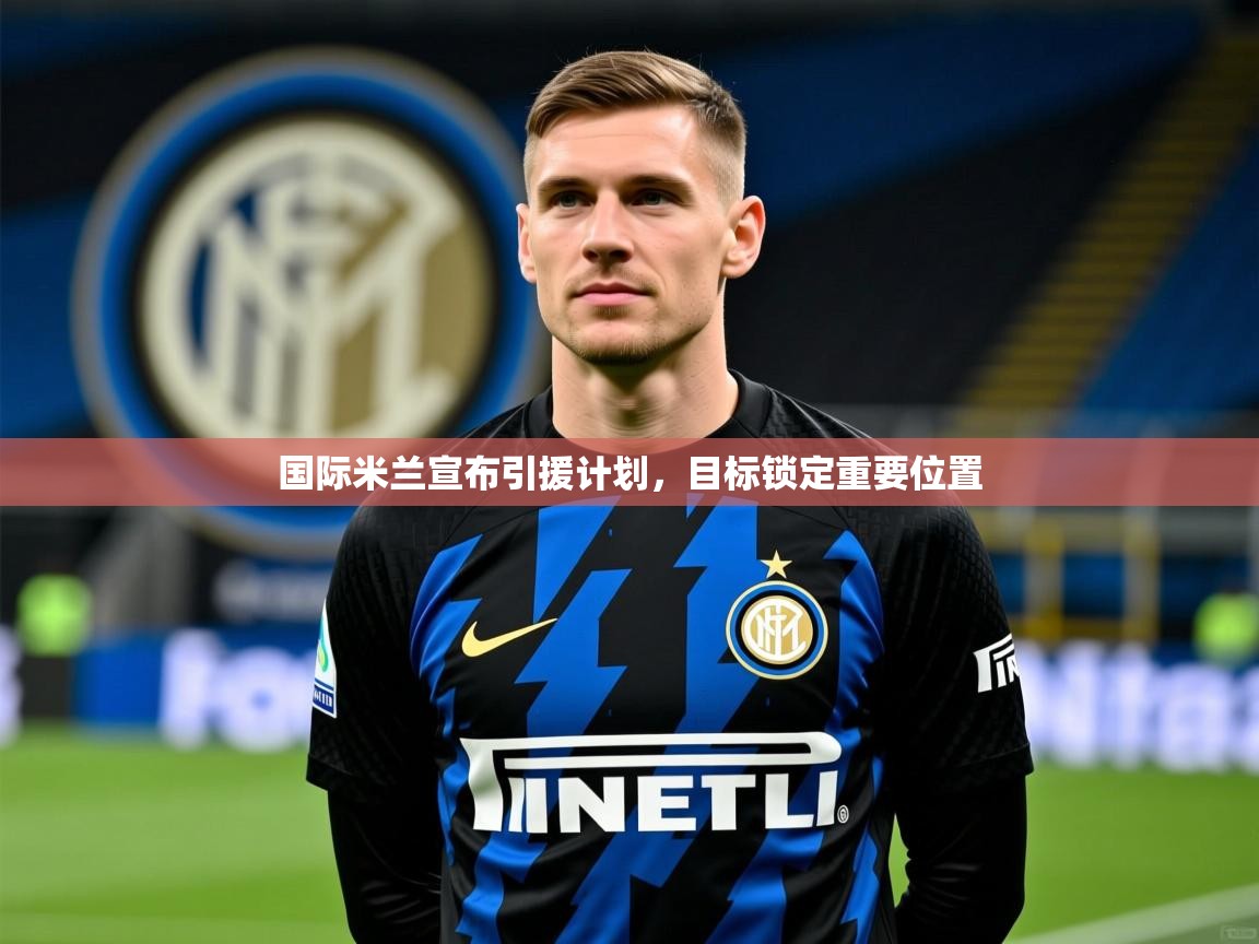 国际米兰宣布引援计划，目标锁定重要位置