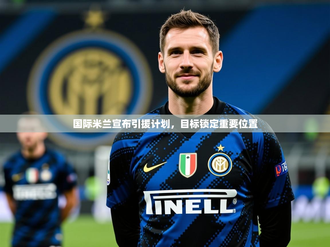 国际米兰宣布引援计划，目标锁定重要位置