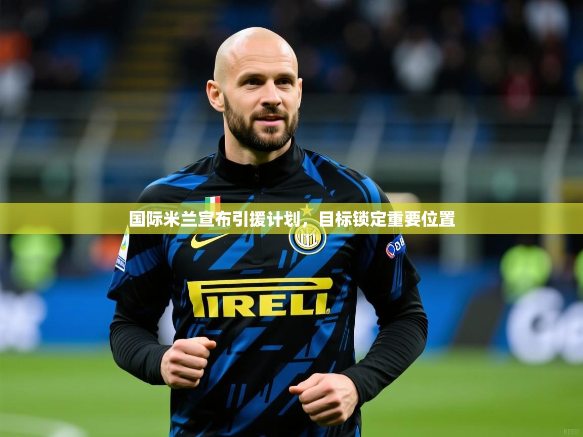 国际米兰宣布引援计划，目标锁定重要位置