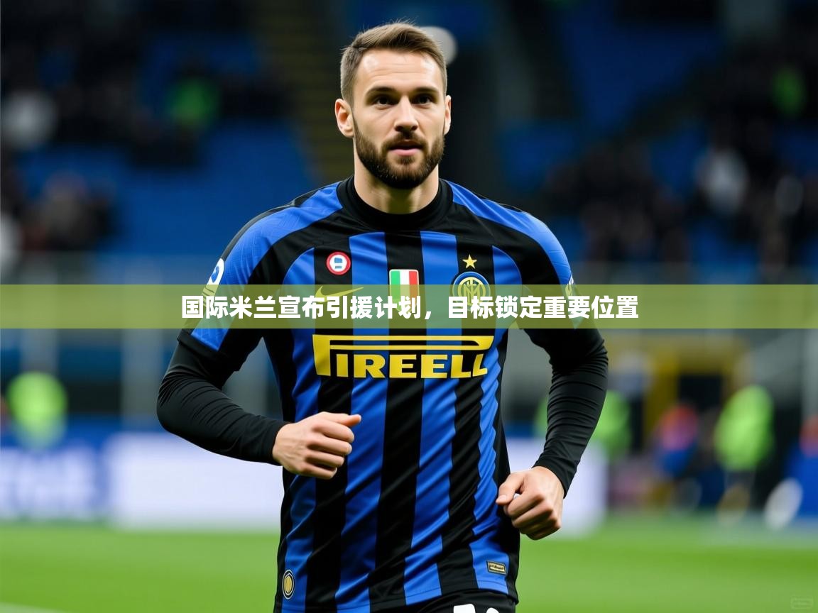 国际米兰宣布引援计划，目标锁定重要位置