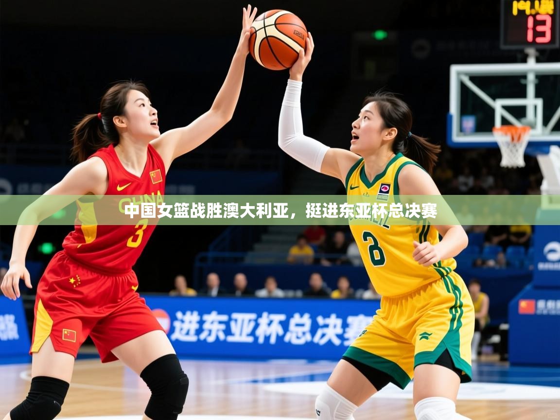 中国女篮战胜澳大利亚，挺进东亚杯总决赛